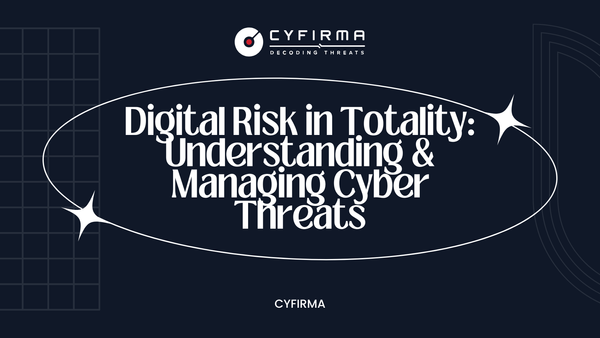 Digital Risk in Totality: Understanding & Managing Cyber Threats