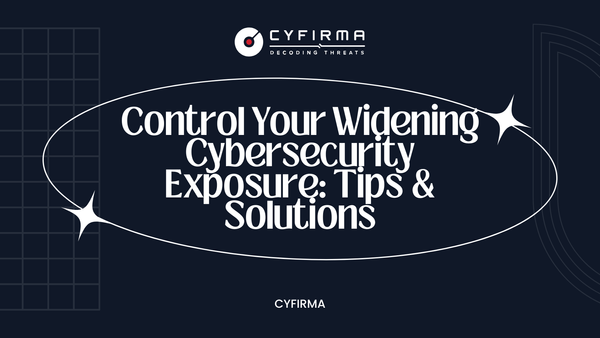 Control Your Widening Cybersecurity Exposure: Tips & Solutions