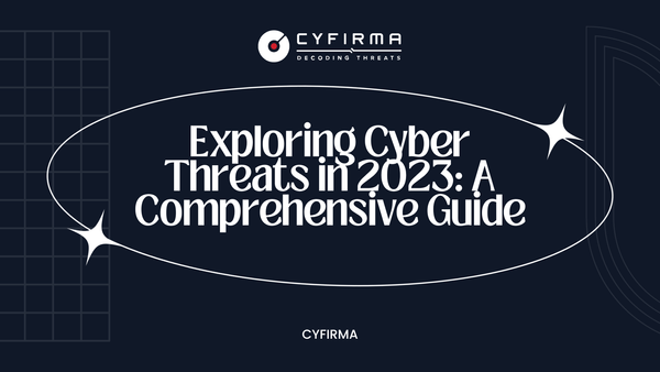 Exploring Cyber Threats in 2023: A Comprehensive Guide