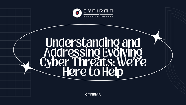 Understanding and Addressing Evolving Cyber Threats: We're Here to Help