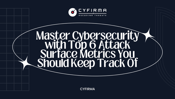 Master Cybersecurity with Top 6 Attack Surface Metrics You Should Keep Track Of
